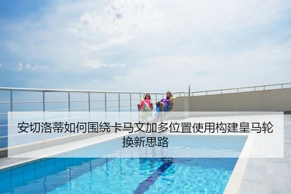 安切洛蒂如何围绕卡马文加多位置使用构建皇马轮换新思路